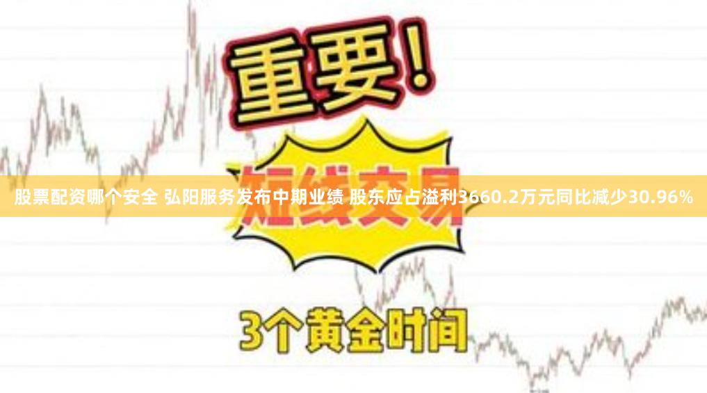 股票配资哪个安全 弘阳服务发布中期业绩 股东应占溢利3660.2万元同比减少30.96%