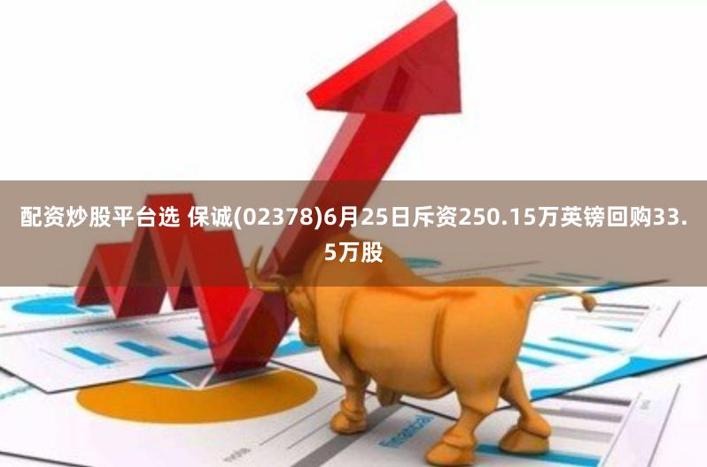 配资炒股平台选 保诚(02378)6月25日斥资250.15万英镑回购33.5万股