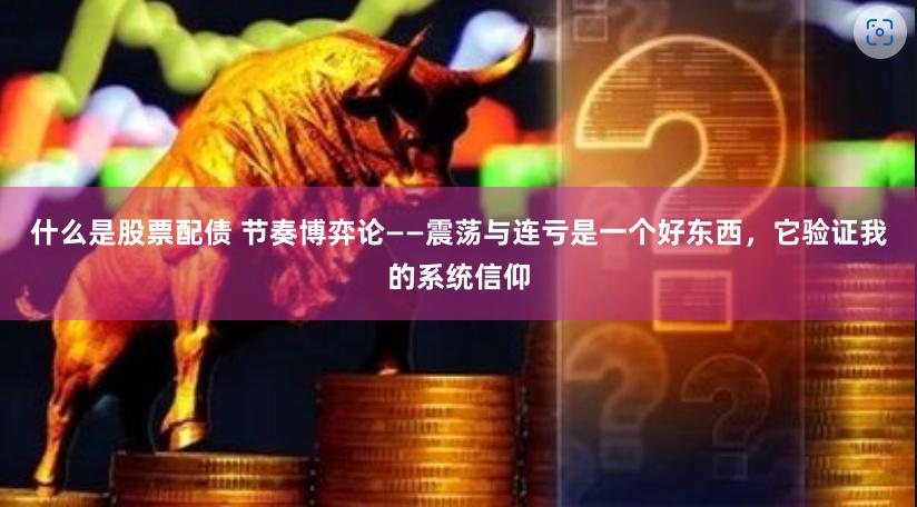 什么是股票配债 节奏博弈论——震荡与连亏是一个好东西，它验证我的系统信仰