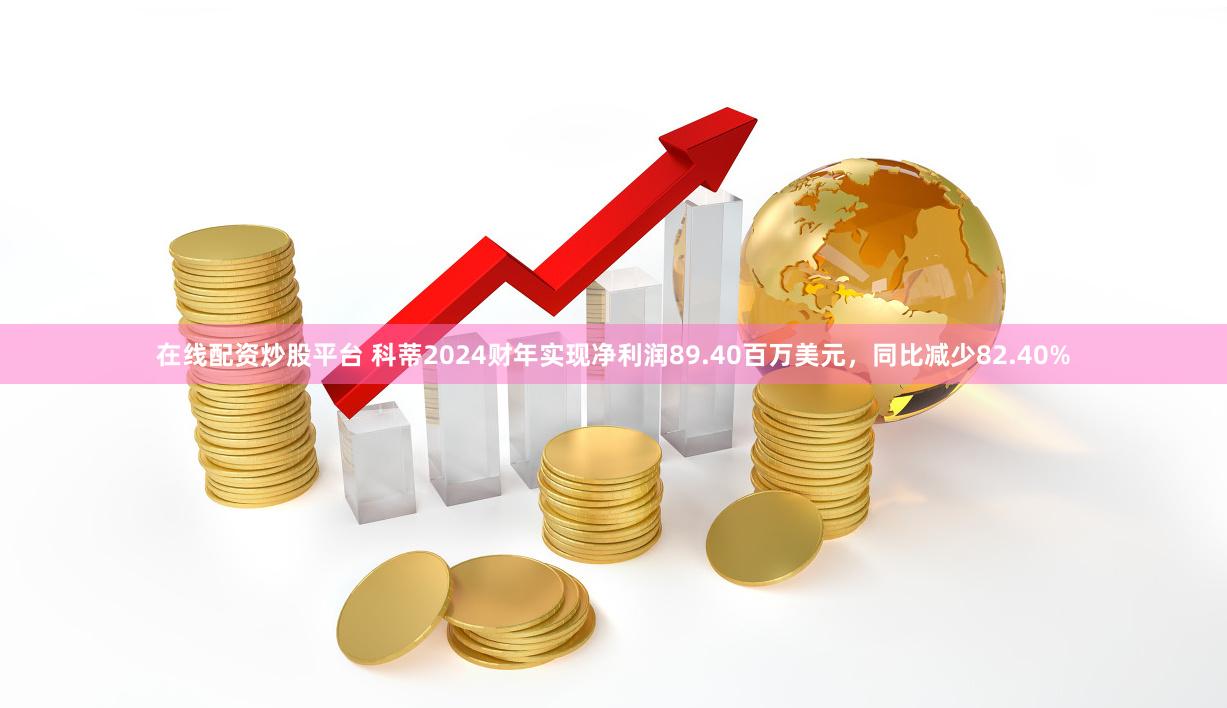 在线配资炒股平台 科蒂2024财年实现净利润89.40百万美元，同比减少82.40%