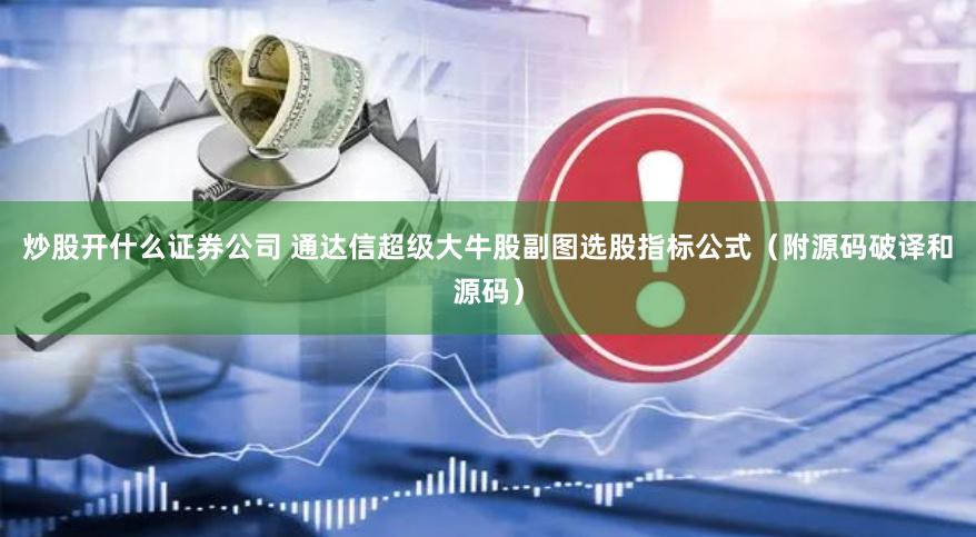 炒股开什么证券公司 通达信超级大牛股副图选股指标公式（附源码破译和源码）