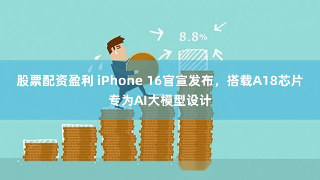 股票配资盈利 iPhone 16官宣发布，搭载A18芯片专为AI大模型设计