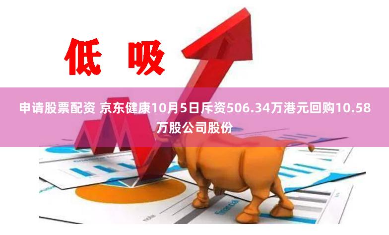 申请股票配资 京东健康10月5日斥资506.34万港元回购10.58万股公司股份