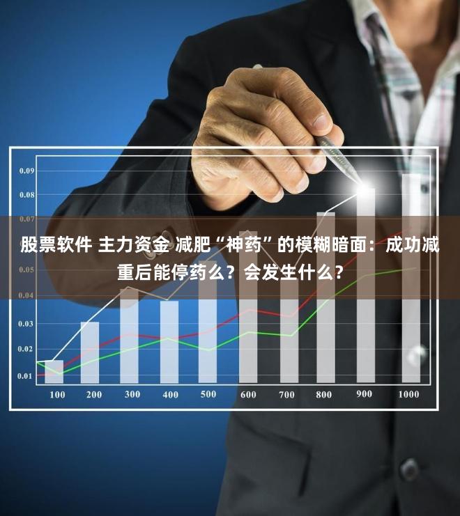 股票软件 主力资金 减肥“神药”的模糊暗面：成功减重后能停药么？会发生什么？