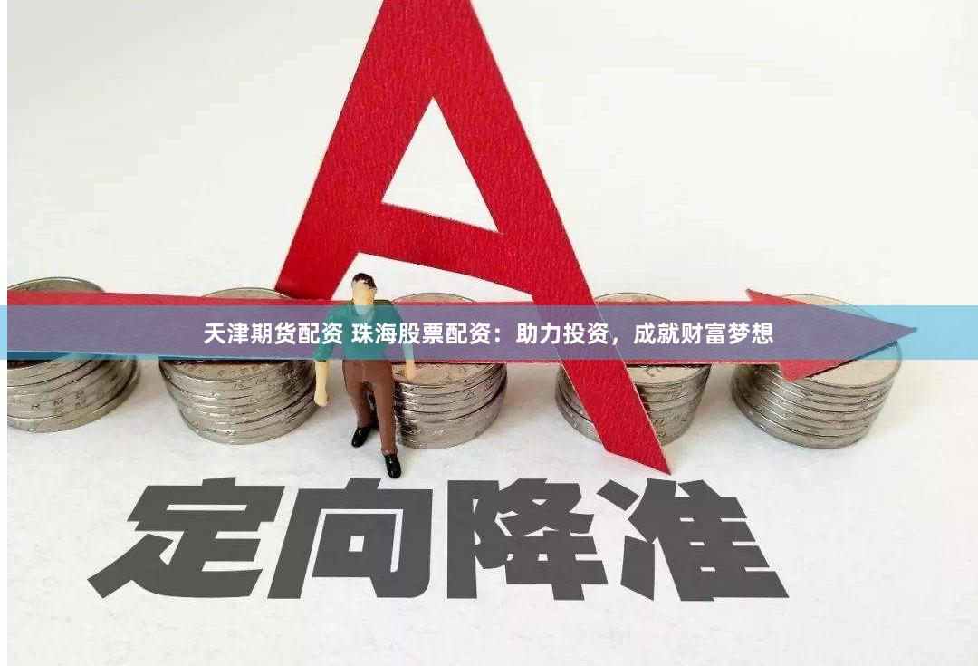 天津期货配资 珠海股票配资：助力投资，成就财富梦想