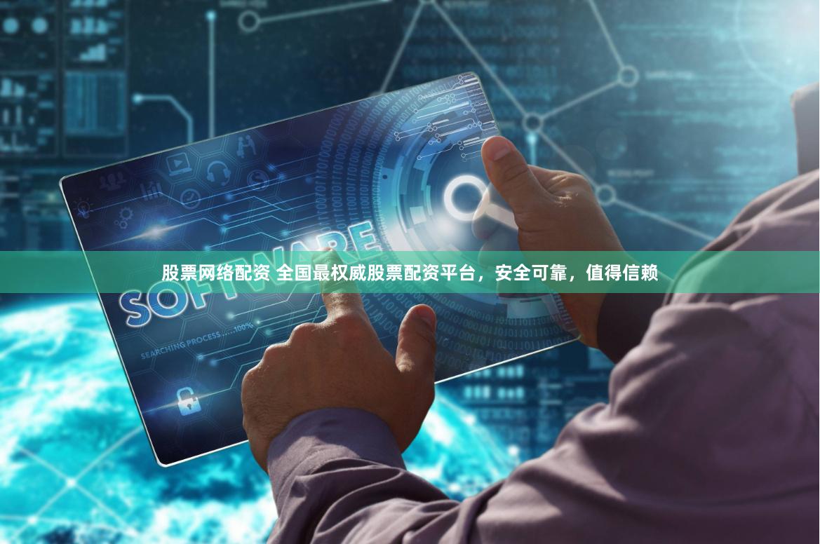股票网络配资 全国最权威股票配资平台，安全可靠，值得信赖