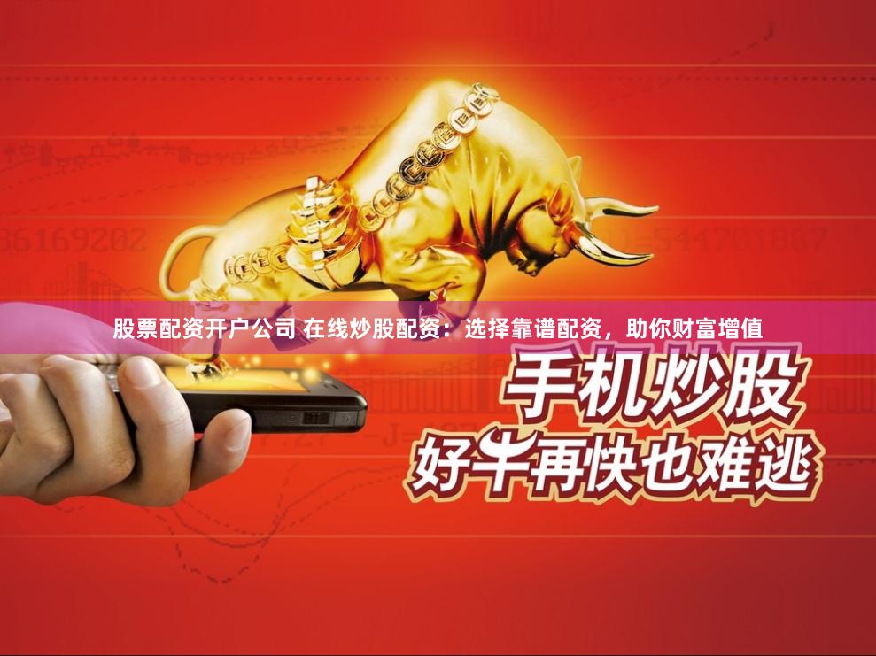 股票配资开户公司 在线炒股配资：选择靠谱配资，助你财富增值