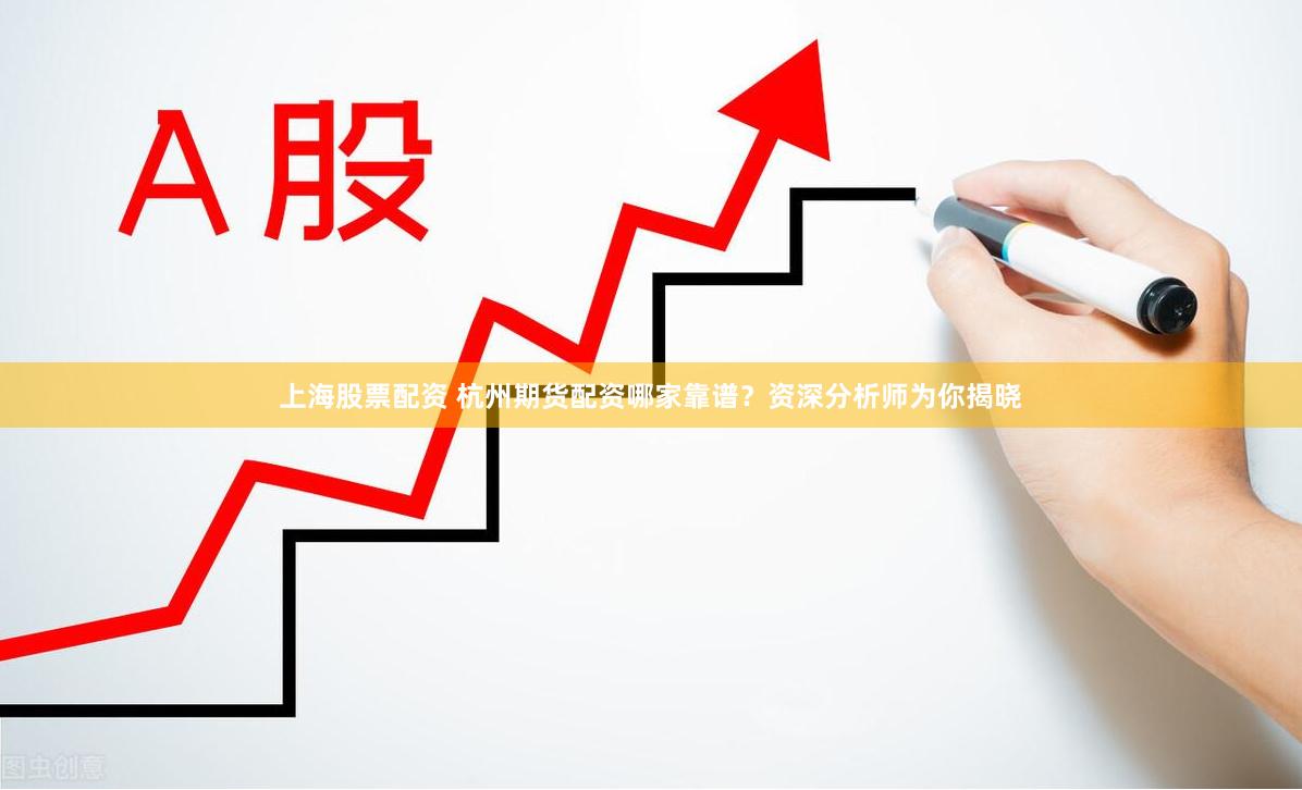 上海股票配资 杭州期货配资哪家靠谱？资深分析师为你揭晓