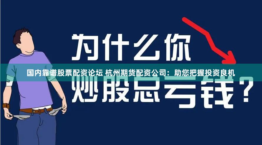 国内靠谱股票配资论坛 杭州期货配资公司：助您把握投资良机