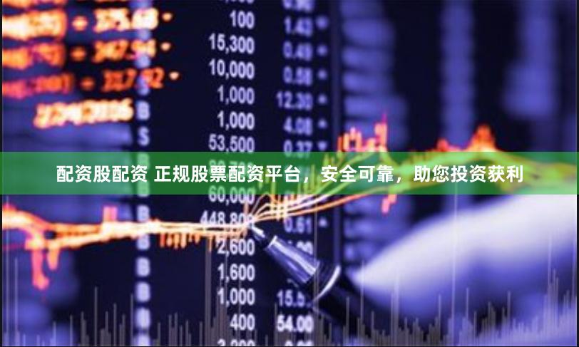 配资股配资 正规股票配资平台，安全可靠，助您投资获利