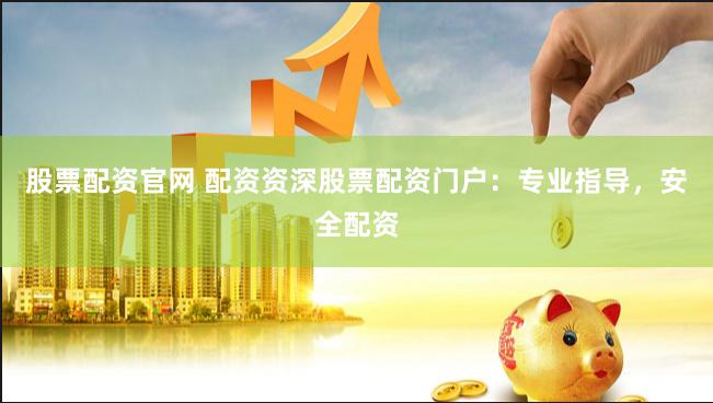 股票配资官网 配资资深股票配资门户：专业指导，安全配资