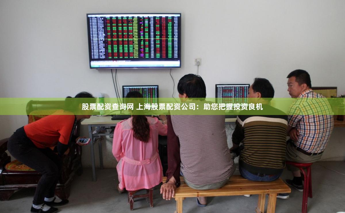 股票配资查询网 上海股票配资公司：助您把握投资良机