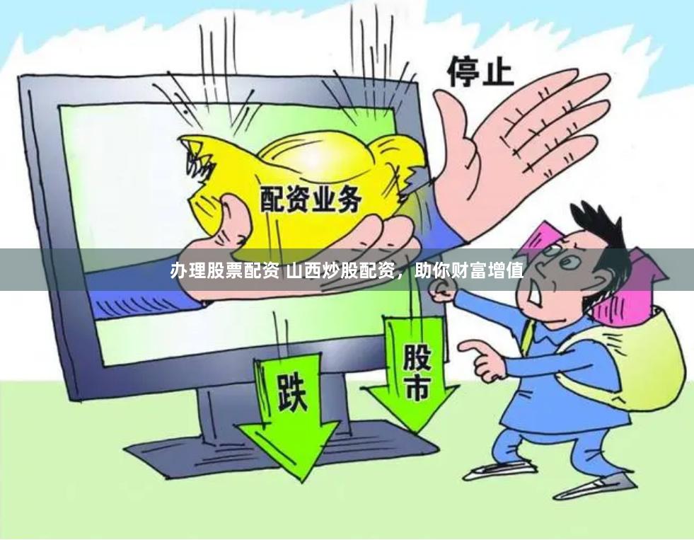 办理股票配资 山西炒股配资，助你财富增值