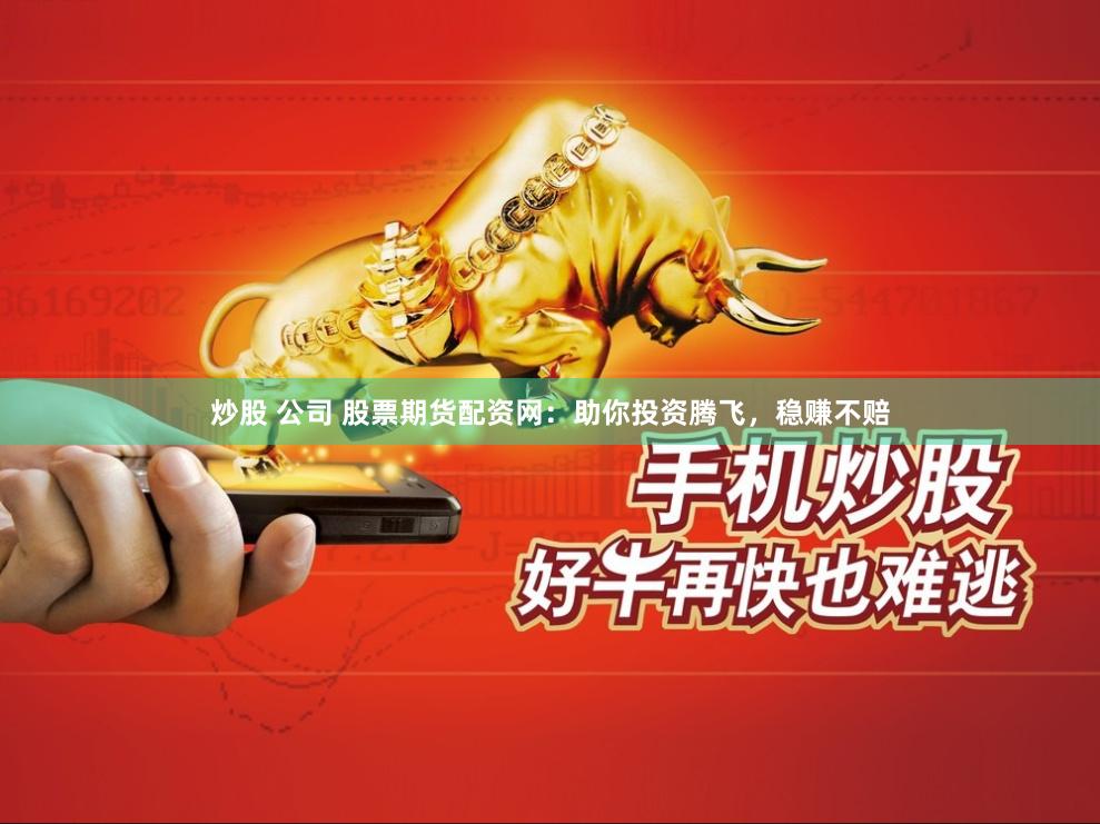 炒股 公司 股票期货配资网：助你投资腾飞，稳赚不赔