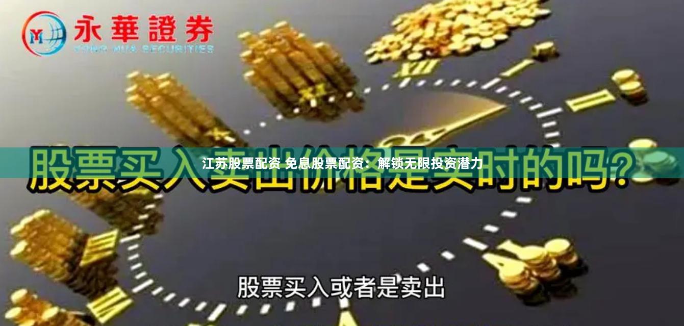江苏股票配资 免息股票配资：解锁无限投资潜力