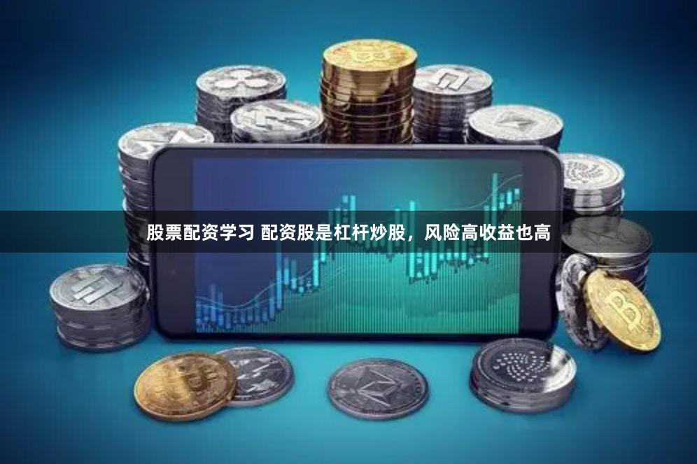 股票配资学习 配资股是杠杆炒股，风险高收益也高