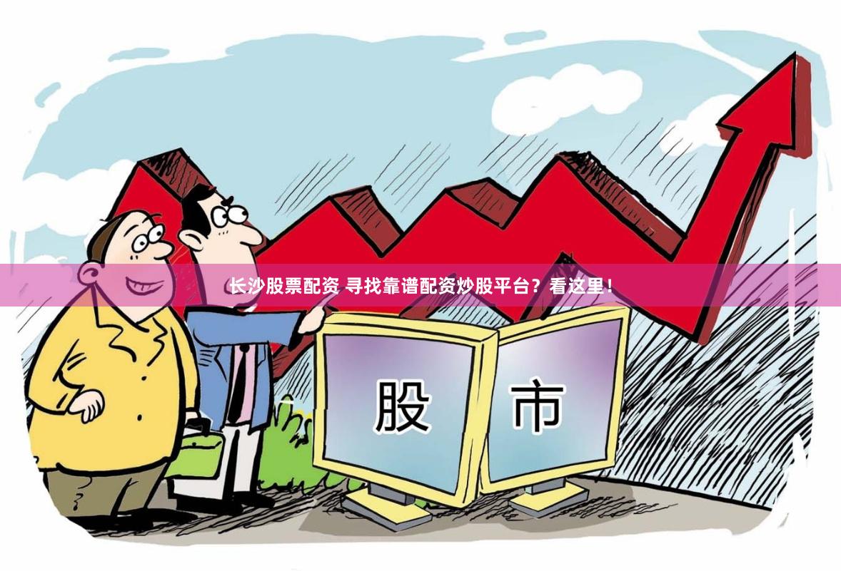 长沙股票配资 寻找靠谱配资炒股平台？看这里！