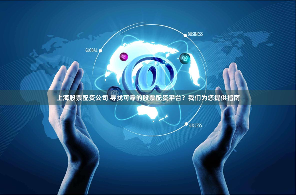上海股票配资公司 寻找可靠的股票配资平台？我们为您提供指南