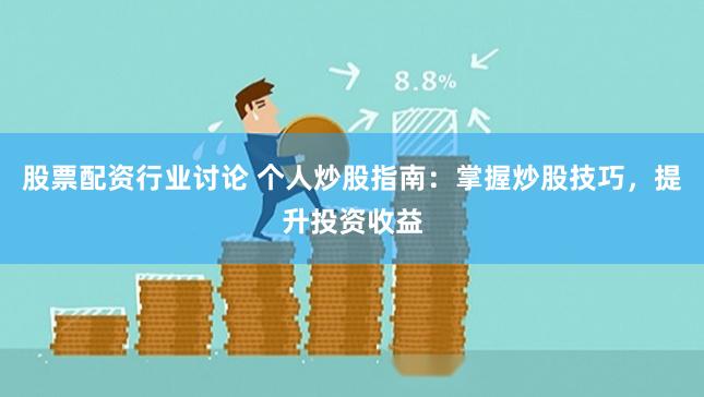 股票配资行业讨论 个人炒股指南：掌握炒股技巧，提升投资收益