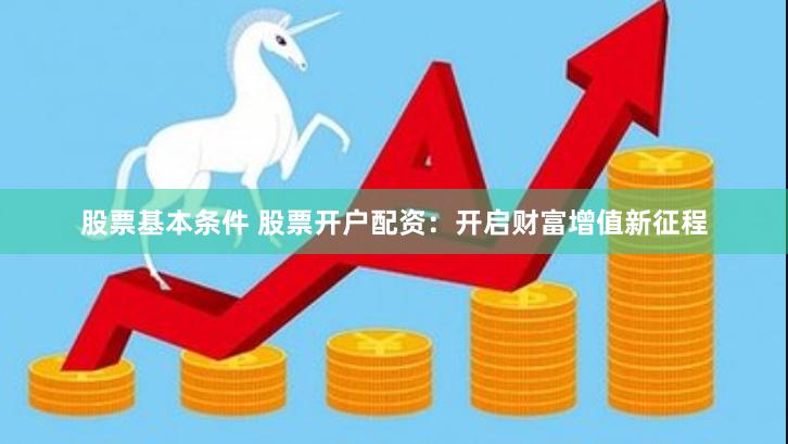 股票基本条件 股票开户配资：开启财富增值新征程