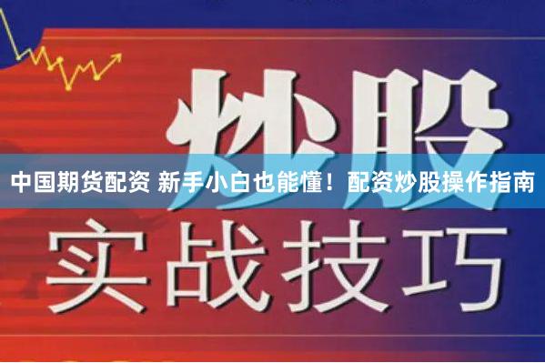 中国期货配资 新手小白也能懂！配资炒股操作指南
