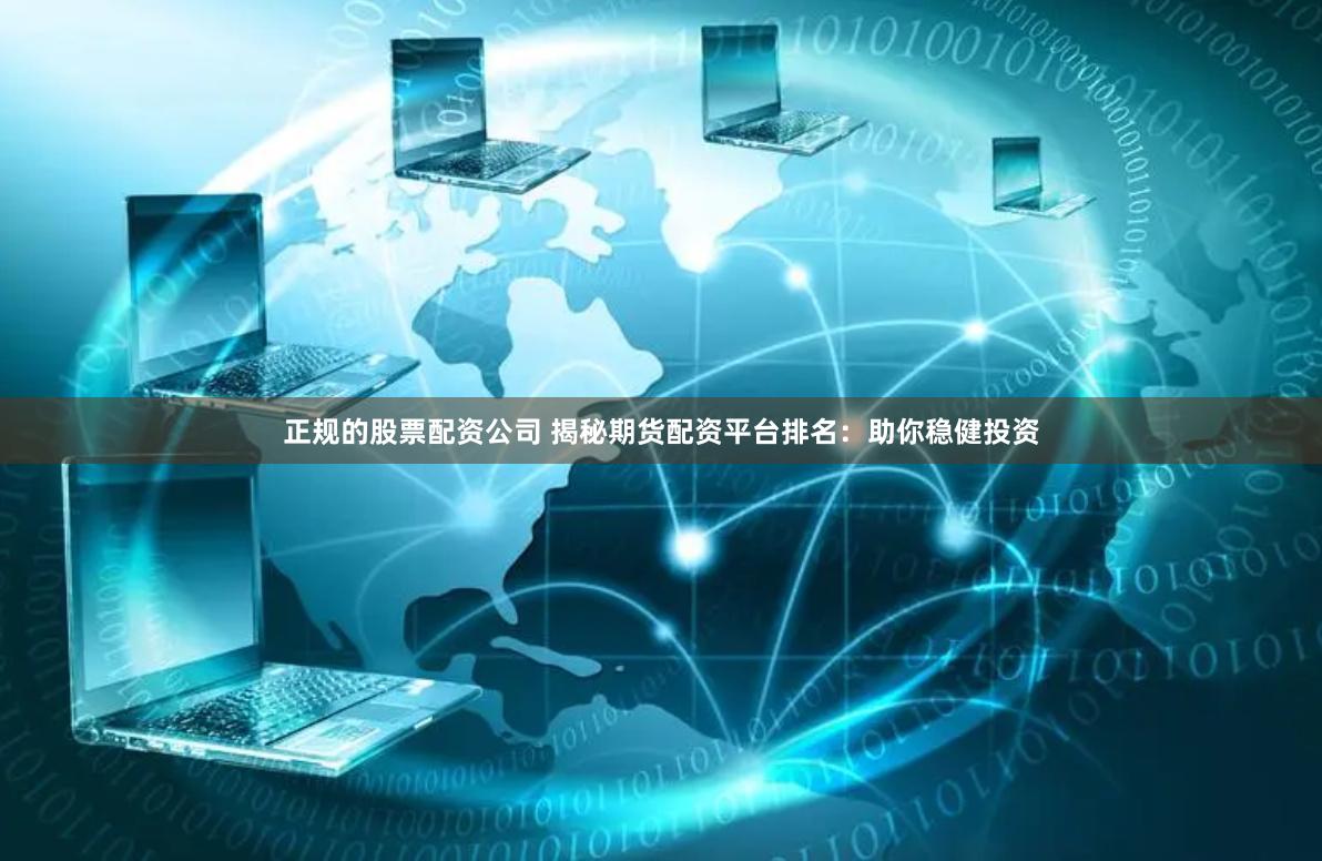 正规的股票配资公司 揭秘期货配资平台排名：助你稳健投资