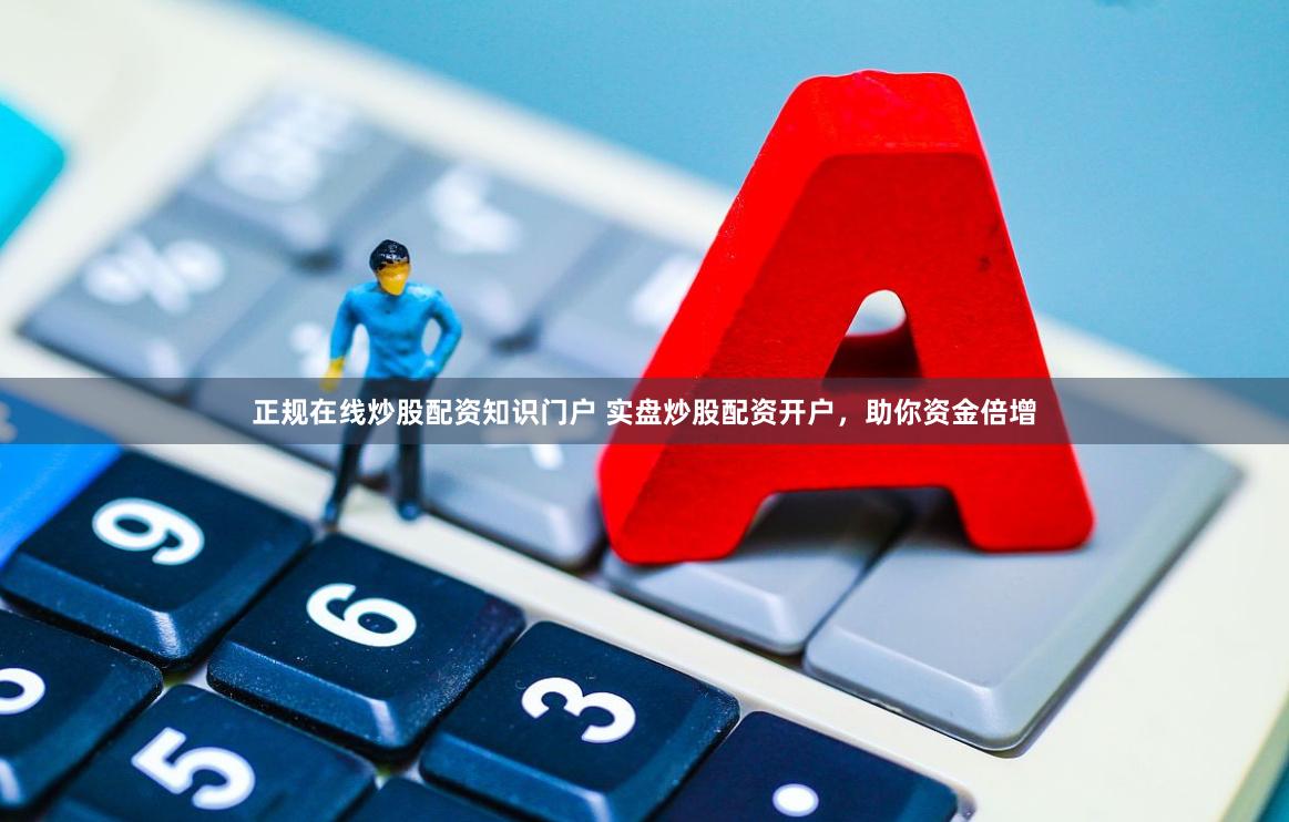 正规在线炒股配资知识门户 实盘炒股配资开户，助你资金倍增