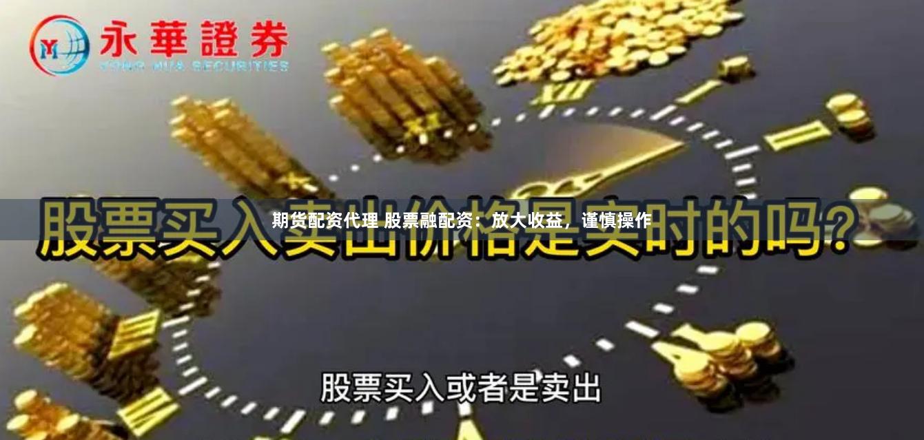 期货配资代理 股票融配资：放大收益，谨慎操作