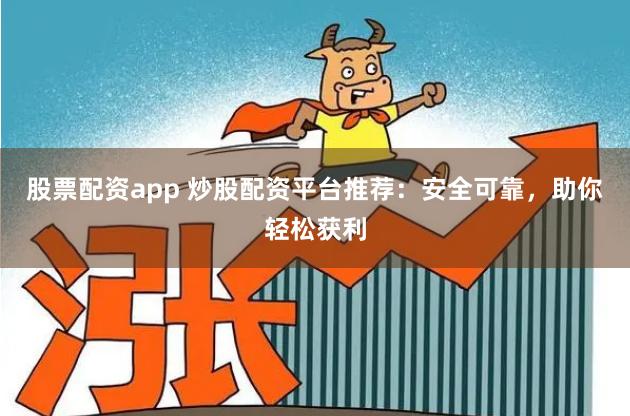 股票配资app 炒股配资平台推荐：安全可靠，助你轻松获利