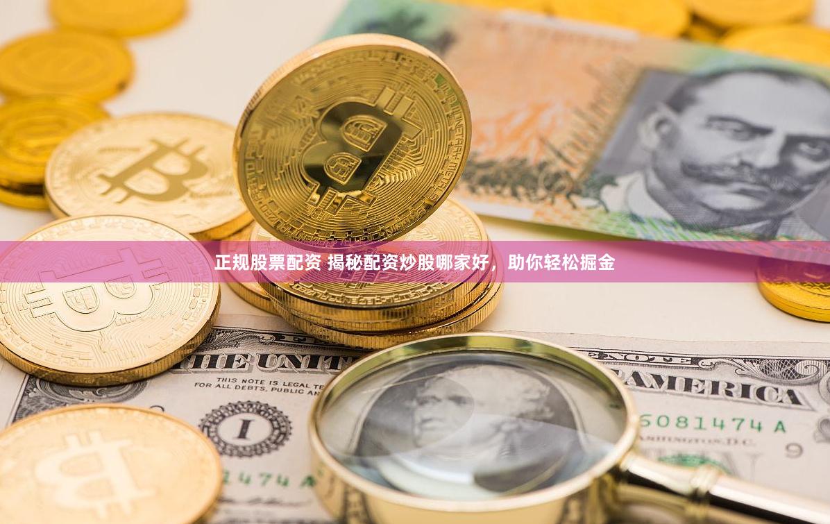 正规股票配资 揭秘配资炒股哪家好，助你轻松掘金